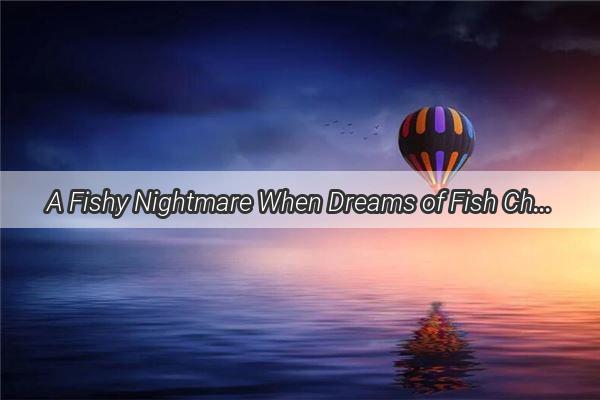 A Fishy Nightmare When Dreams of Fish Chasing You Bite Deeper Than You Think